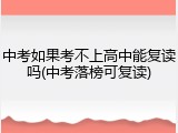 中考如果考不上高中能复读吗(中考落榜可复读)