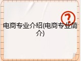 电商专业介绍(电商专业简介)