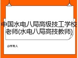 中国水电八局高级技工学校老师(水电八局高技教师)