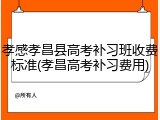 孝感孝昌县高考补习班收费标准(孝昌高考补习费用)