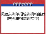 抚顺东洲单招培训机构推荐(东洲单招培训推荐)