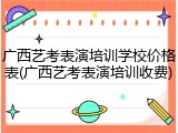 广西艺考表演培训学校价格表(广西艺考表演培训收费)
