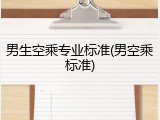 男生空乘专业标准(男空乘标准)