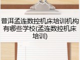 普洱孟连数控机床培训机构有哪些学校(孟连数控机床培训)