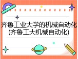 齐鲁工业大学的机械自动化(齐鲁工大机械自动化)