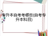 专升本自考考哪些(自考专升本科目)