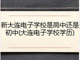 新大连电子学校是高中还是初中(大连电子学校学历)