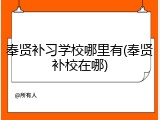 奉贤补习学校哪里有(奉贤补校在哪)