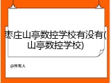 枣庄山亭数控学校有没有(山亭数控学校)