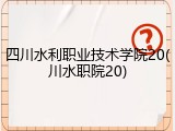 四川水利职业技术学院20(川水职院20)