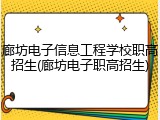 廊坊电子信息工程学校职高招生(廊坊电子职高招生)