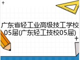 广东省轻工业高级技工学校05届(广东轻工技校05届)
