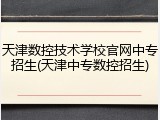 天津数控技术学校官网中专招生(天津中专数控招生)