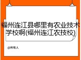 福州连江县哪里有农业技术学校啊(福州连江农技校)