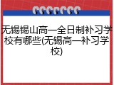 无锡锡山高一全日制补习学校有哪些(无锡高一补习学校)