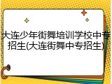 大连少年街舞培训学校中专招生(大连街舞中专招生)