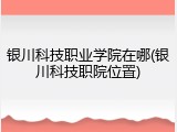 银川科技职业学院在哪(银川科技职院位置)