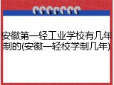 安徽第一轻工业学校有几年制的(安徽一轻校学制几年)