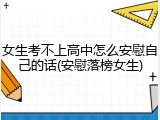 女生考不上高中怎么安慰自己的话(安慰落榜女生)