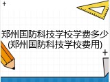 郑州国防科技学校学费多少(郑州国防科技学校费用)