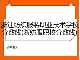 浙江纺织服装职业技术学校分数线(浙纺服职校分数线)