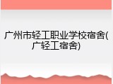 广州市轻工职业学校宿舍(广轻工宿舍)