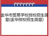 金华市贸易学校技校招生简章(金华技校招生简章)