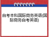 自考本科国际商务英语(国际商务自考英语)