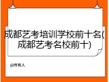 成都艺考培训学校前十名(成都艺考名校前十)