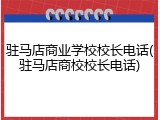 驻马店商业学校校长电话(驻马店商校校长电话)