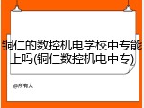 铜仁的数控机电学校中专能上吗(铜仁数控机电中专)
