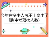 今年有多少人考不上高中了呢(中考落榜人数)