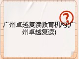 广州卓越复读教育机构(广州卓越复读)