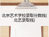 北京艺术学校录取分数线(北艺录取线)