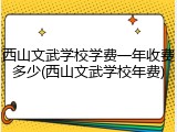 西山文武学校学费一年收费多少(西山文武学校年费)