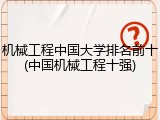 机械工程中国大学排名前十(中国机械工程十强)