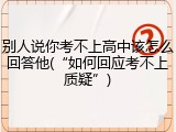 别人说你考不上高中该怎么回答他(&ldquo;如何回应考不上质疑&rdquo;)