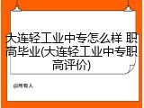 大连轻工业中专怎么样 职高毕业(大连轻工业中专职高评价)