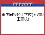 重庆同兴轻工学校(同兴轻工职校)