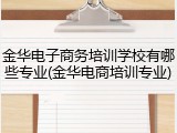 金华电子商务培训学校有哪些专业(金华电商培训专业)