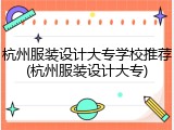 杭州服装设计大专学校推荐(杭州服装设计大专)