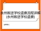 永州叛逆学校退费流程详解(永州叛逆学校退费)