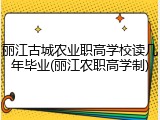 丽江古城农业职高学校读几年毕业(丽江农职高学制)