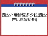 西安产后修复多少钱(西安产后修复价格)