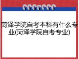 菏泽学院自考本科有什么专业(菏泽学院自考专业)