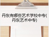 丹东有哪些艺术学校中专(丹东艺术中专)