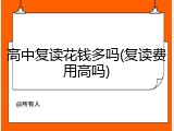 高中复读花钱多吗(复读费用高吗)