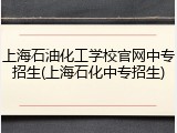 上海石油化工学校官网中专招生(上海石化中专招生)