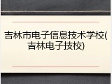 吉林市电子信息技术学校(吉林电子技校)