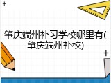 肇庆端州补习学校哪里有(肇庆端州补校)
